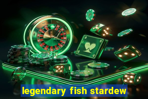 legendary fish stardew